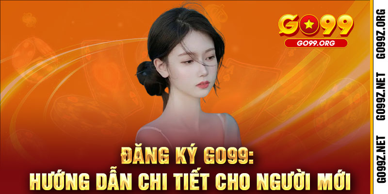 ĐĂNG KÝ GO99 - NHẬN QUÀ SIÊU KHỦNG, CHƠI GAME CỰC ĐÃ 2 Đăng ký GO99: Hướng dẫn chi tiết cho người mới