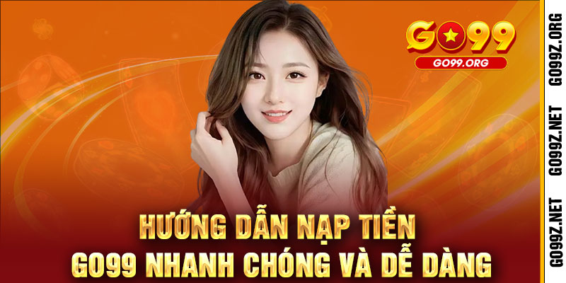 Nạp tiền GO99 - Nhanh gọn, thả ga chiến thắng 2 Hướng dẫn nạp tiền GO99 nhanh chóng và dễ dàng