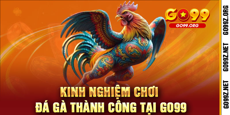 Kinh Nghiệm Chơi Đá Gà Thành Công Tại GO99