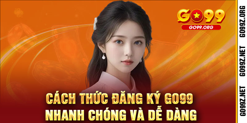 ĐĂNG KÝ GO99 - NHẬN QUÀ SIÊU KHỦNG, CHƠI GAME CỰC ĐÃ 3 Cách thức đăng ký GO99 nhanh chóng và dễ dàng