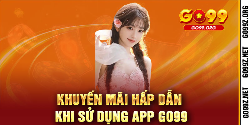 Tải App GO99 - Ưu đãi khủng, chơi game mượt, thắng lớn không ngừng 3 Khuyến mãi hấp dẫn khi sử dụng App GO99